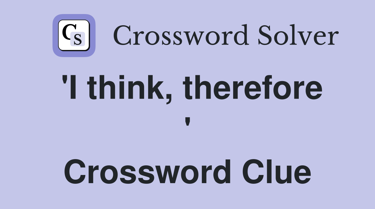 'I think, therefore ' Crossword Clue