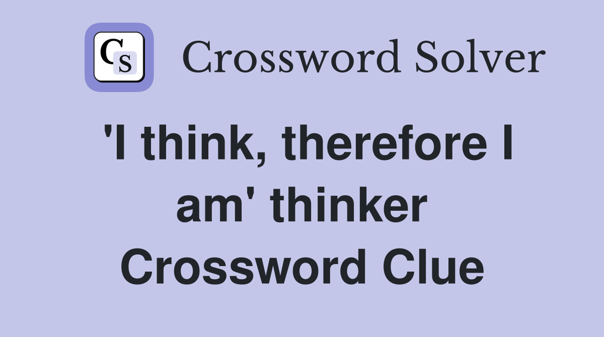 'I think, therefore I am' thinker Crossword Clue