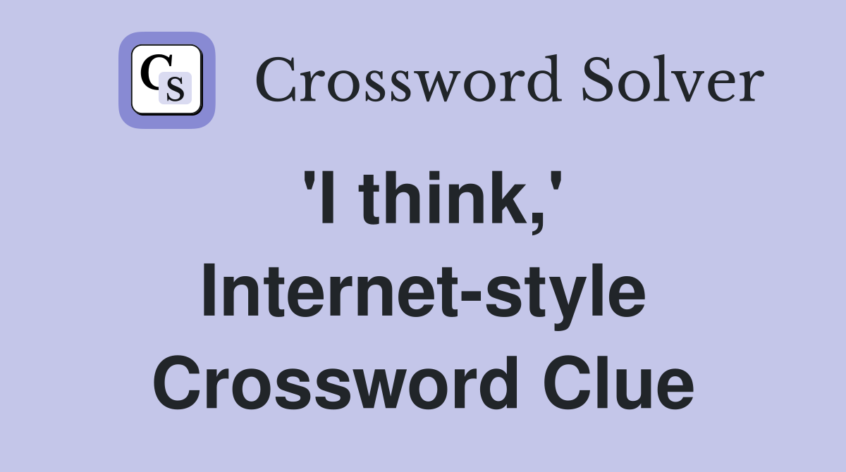 'I think,' Internet-style Crossword Clue