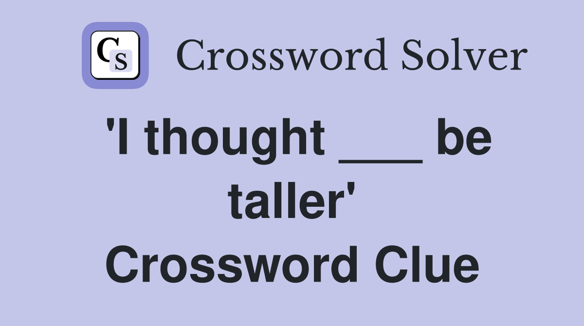 'I thought ___ be taller' Crossword Clue