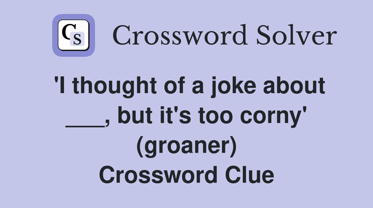 'I thought of a joke about ___, but it's too corny' (groaner) Crossword Clue