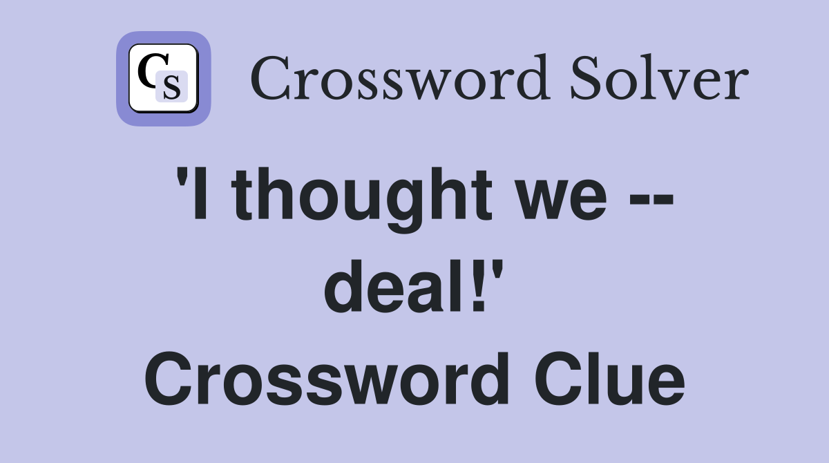 'I thought we -- deal!' Crossword Clue
