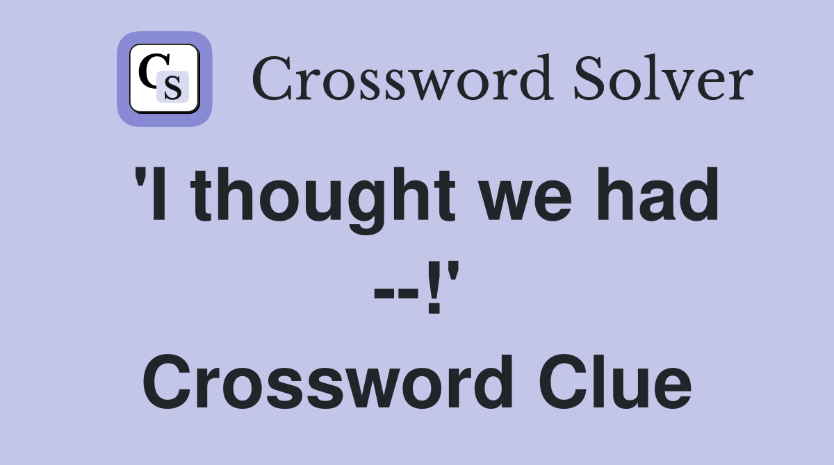 'I thought we had --!' Crossword Clue