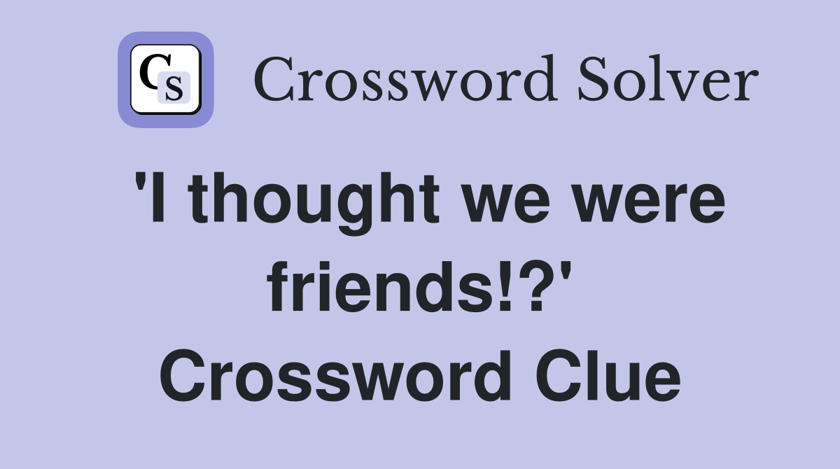 'I thought we were friends!?' Crossword Clue