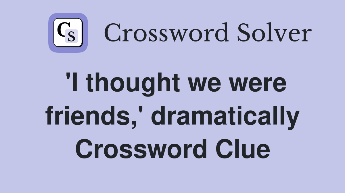 'I thought we were friends,' dramatically Crossword Clue