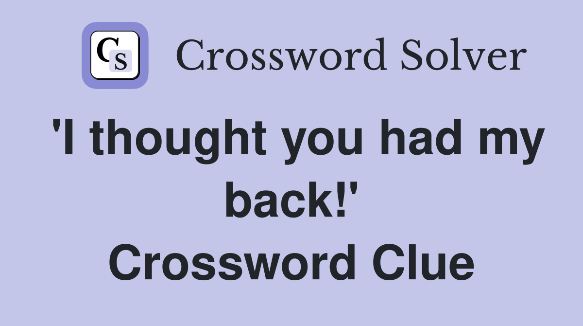 'I thought you had my back!' Crossword Clue