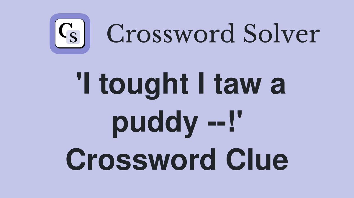 'I tought I taw a puddy --!' Crossword Clue