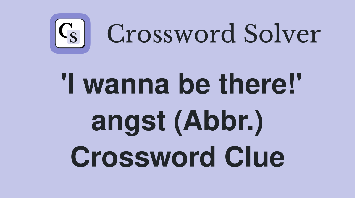 'I wanna be there!' angst (Abbr.) Crossword Clue