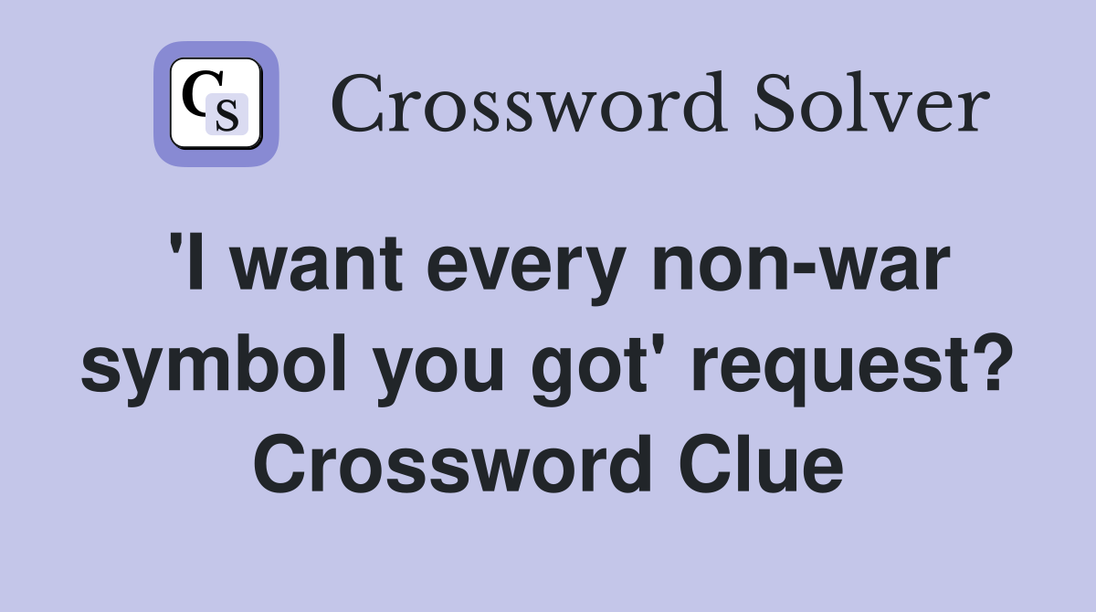 'I want every non-war symbol you got' request? Crossword Clue