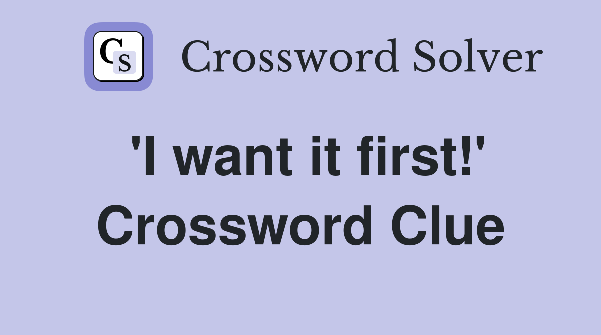 'I want it first!' Crossword Clue