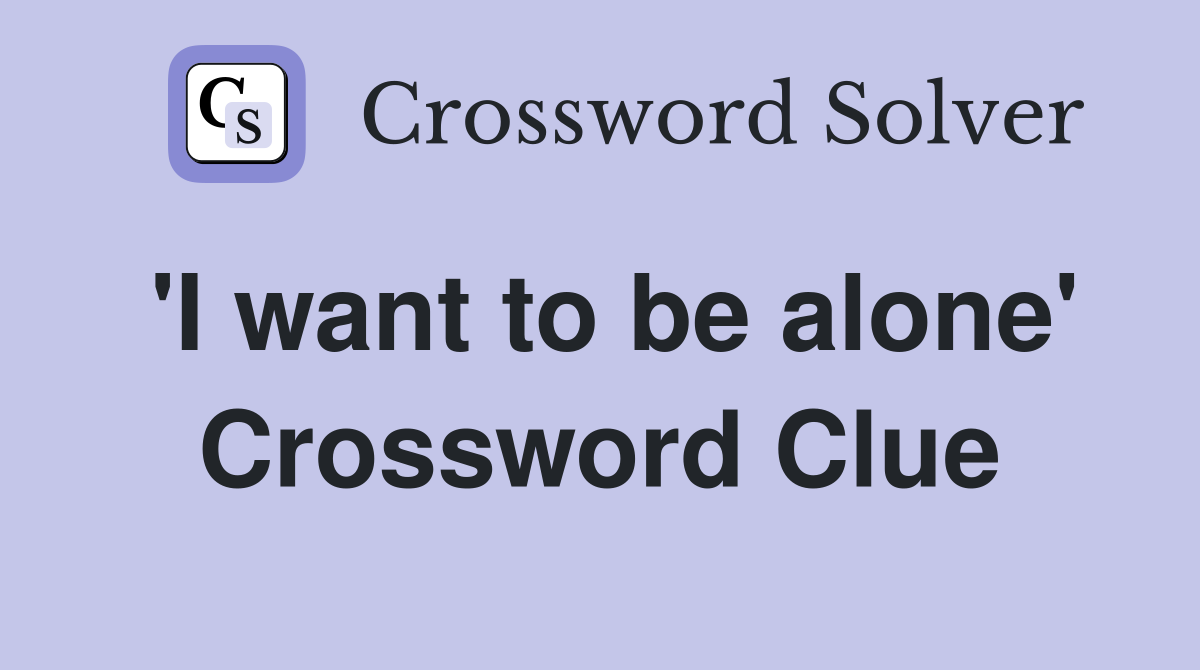 'I want to be alone' Crossword Clue