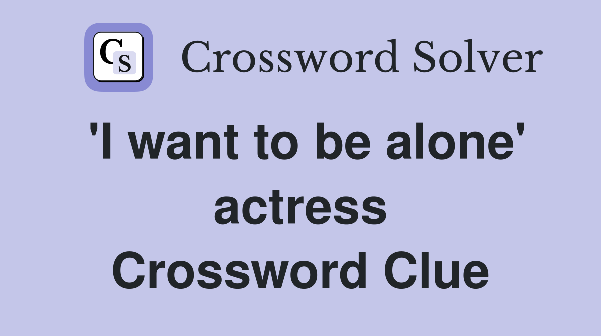 'I want to be alone' actress Crossword Clue