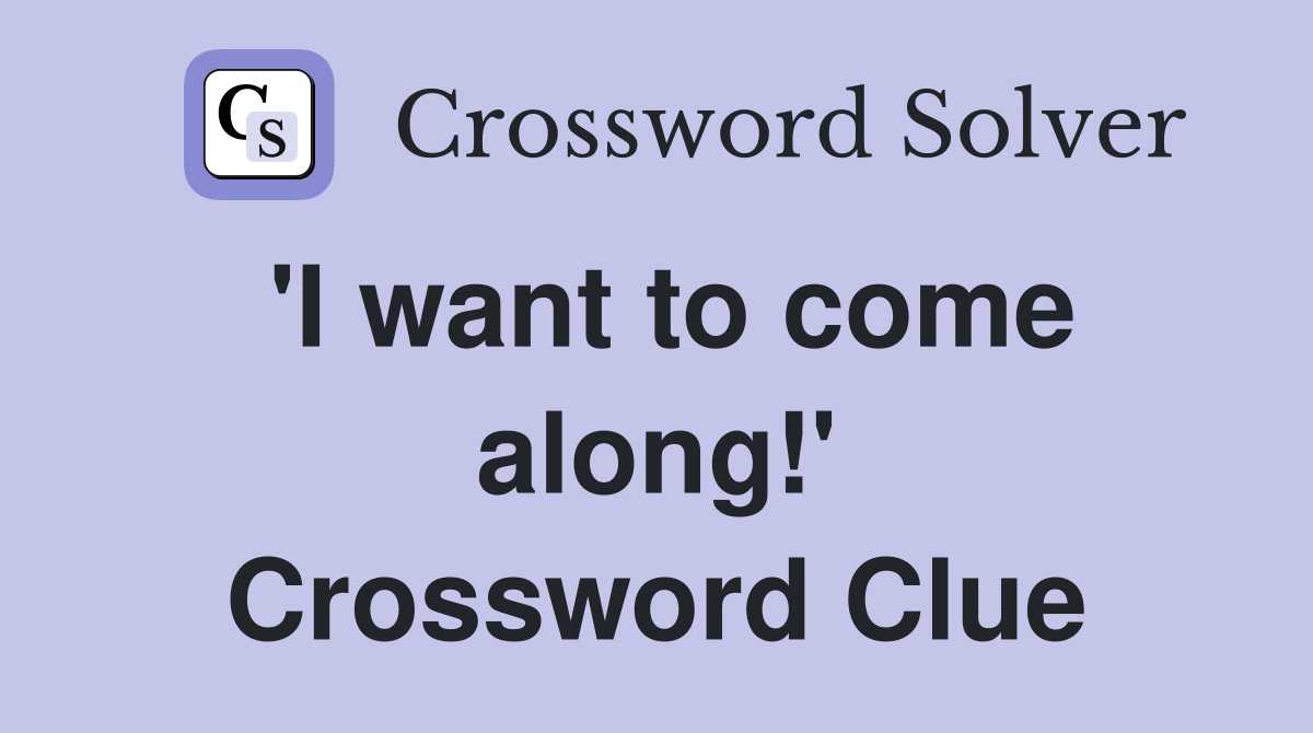 'I want to come along!' Crossword Clue