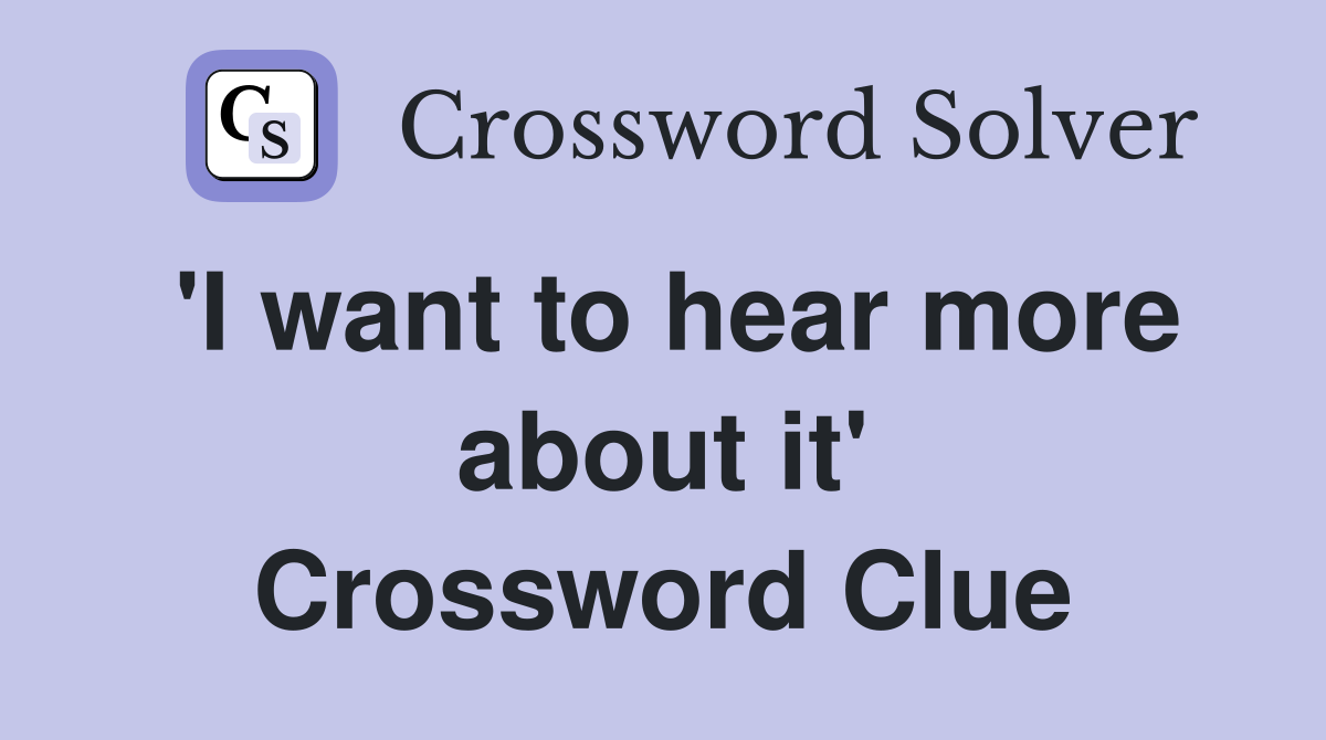 'I want to hear more about it' Crossword Clue