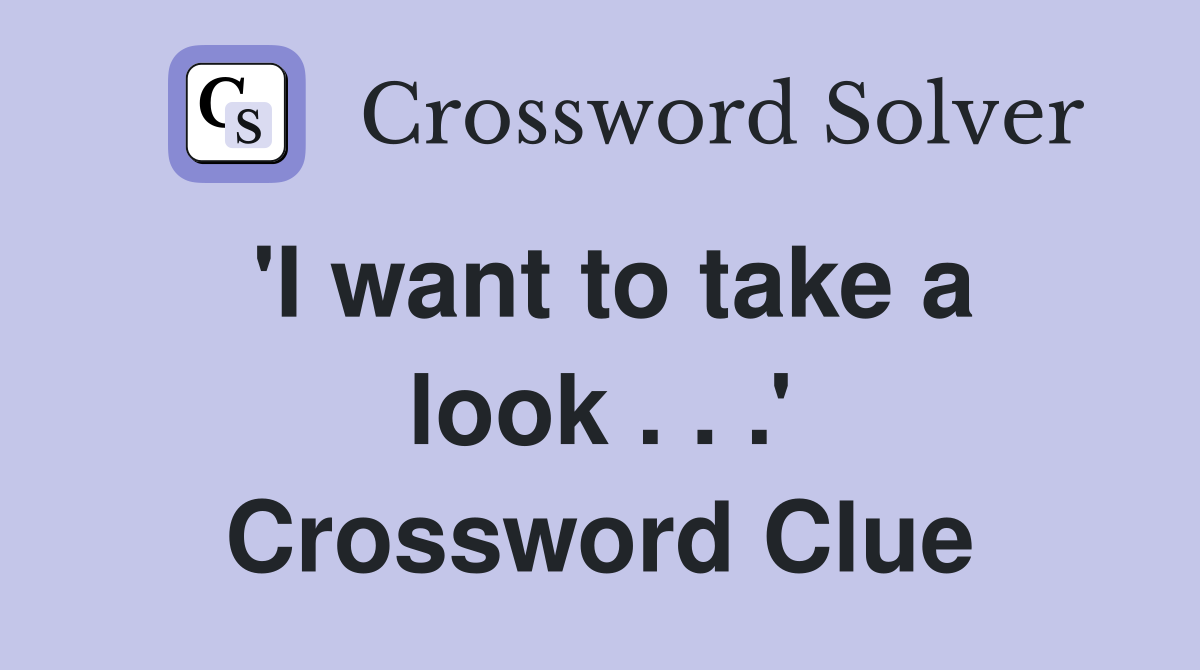 'I want to take a look . . .' Crossword Clue