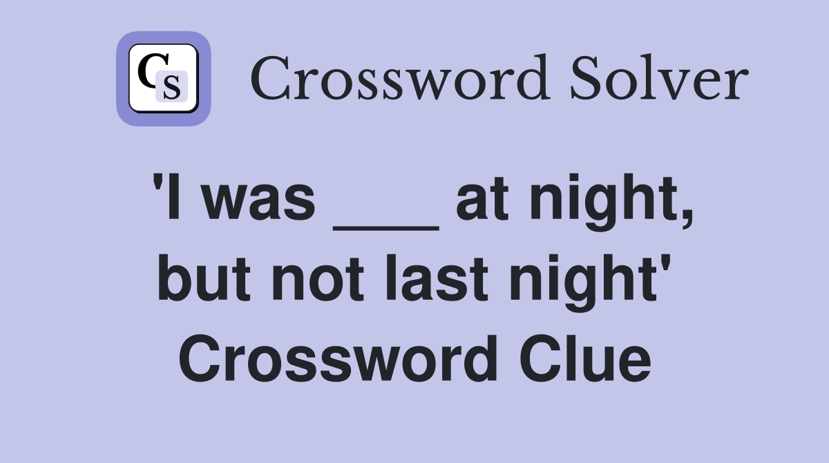 'I was ___ at night, but not last night' Crossword Clue