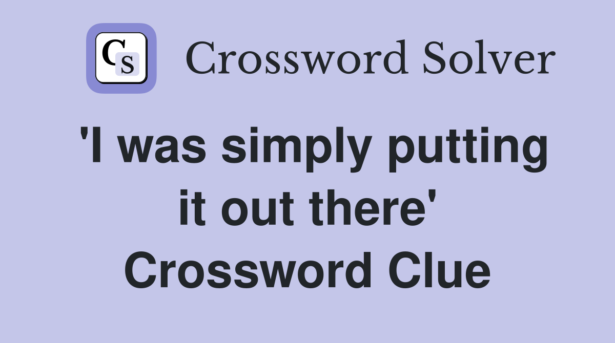'I was simply putting it out there' Crossword Clue