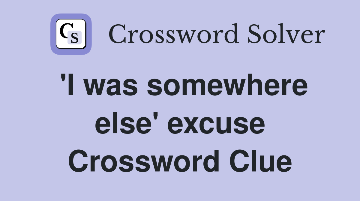 'I was somewhere else' excuse Crossword Clue