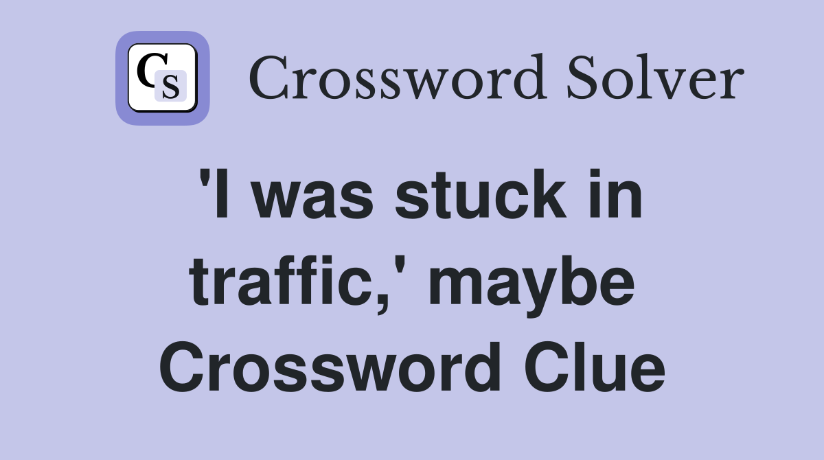 'I was stuck in traffic,' maybe Crossword Clue