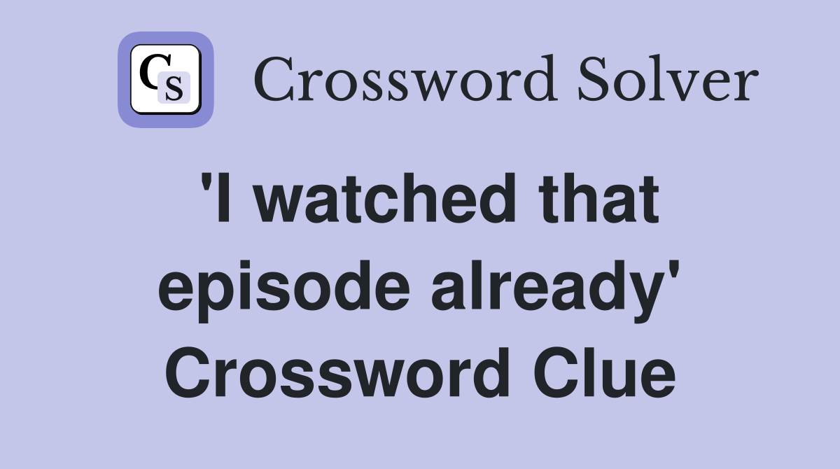 'I watched that episode already' Crossword Clue