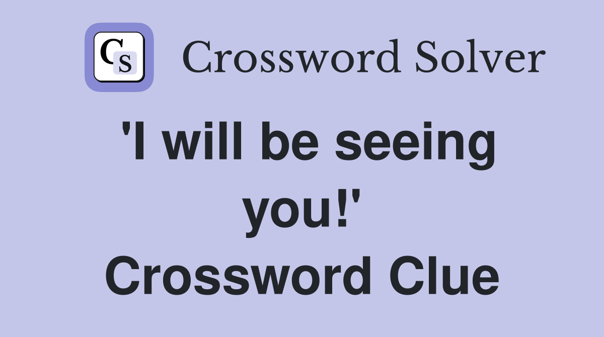 'I will be seeing you!' Crossword Clue