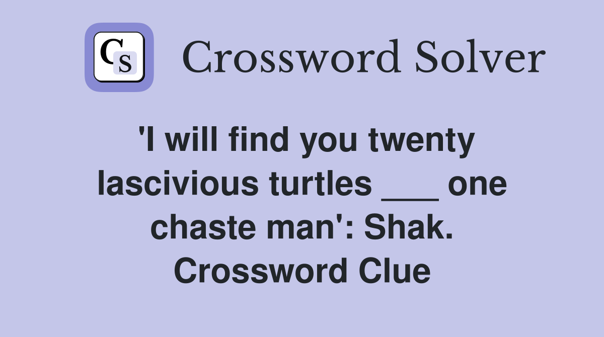 'I will find you twenty lascivious turtles ___ one chaste man': Shak. Crossword Clue
