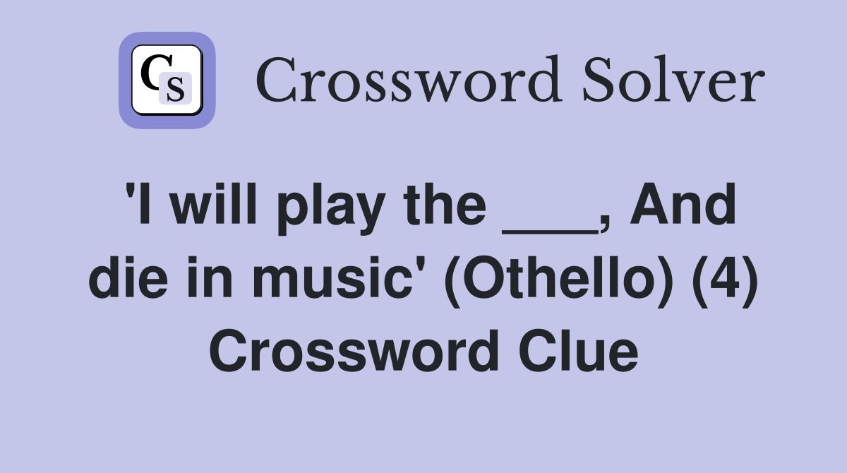'I will play the ___, And die in music' (Othello) (4) Crossword Clue