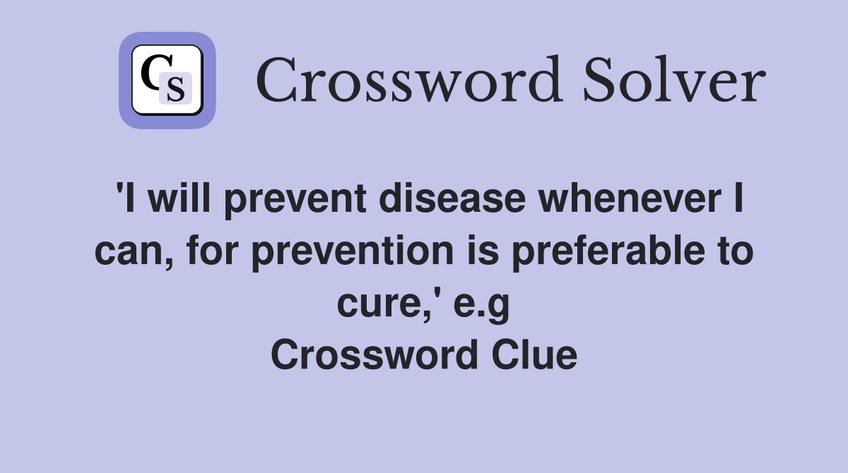 'I will prevent disease whenever I can, for prevention is preferable to cure,' e.g Crossword Clue