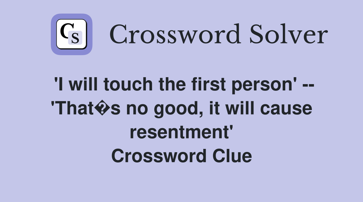 'I will touch the first person' -- 'That�s no good, it will cause resentment' Crossword Clue