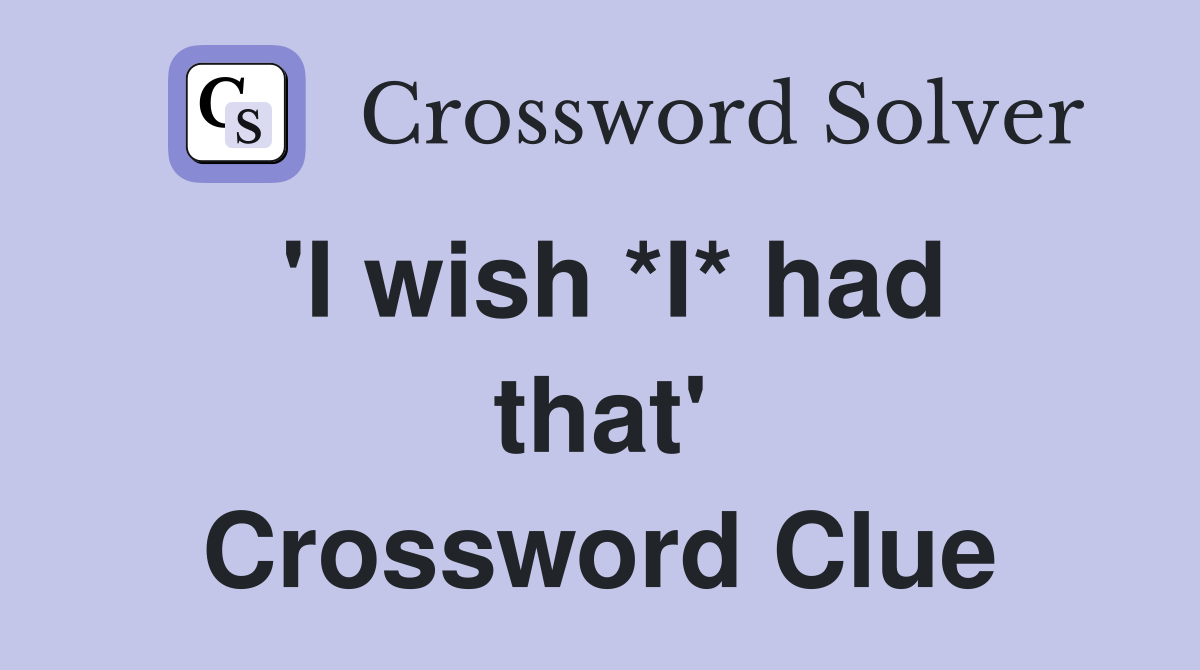 'I wish *I* had that' Crossword Clue