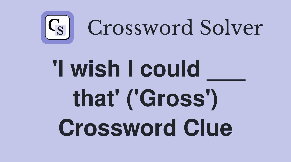 'I wish I could ___ that' ('Gross') Crossword Clue