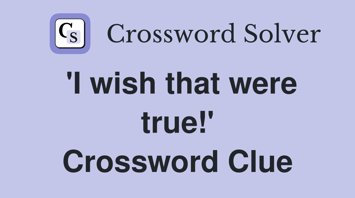 'I wish that were true!' Crossword Clue