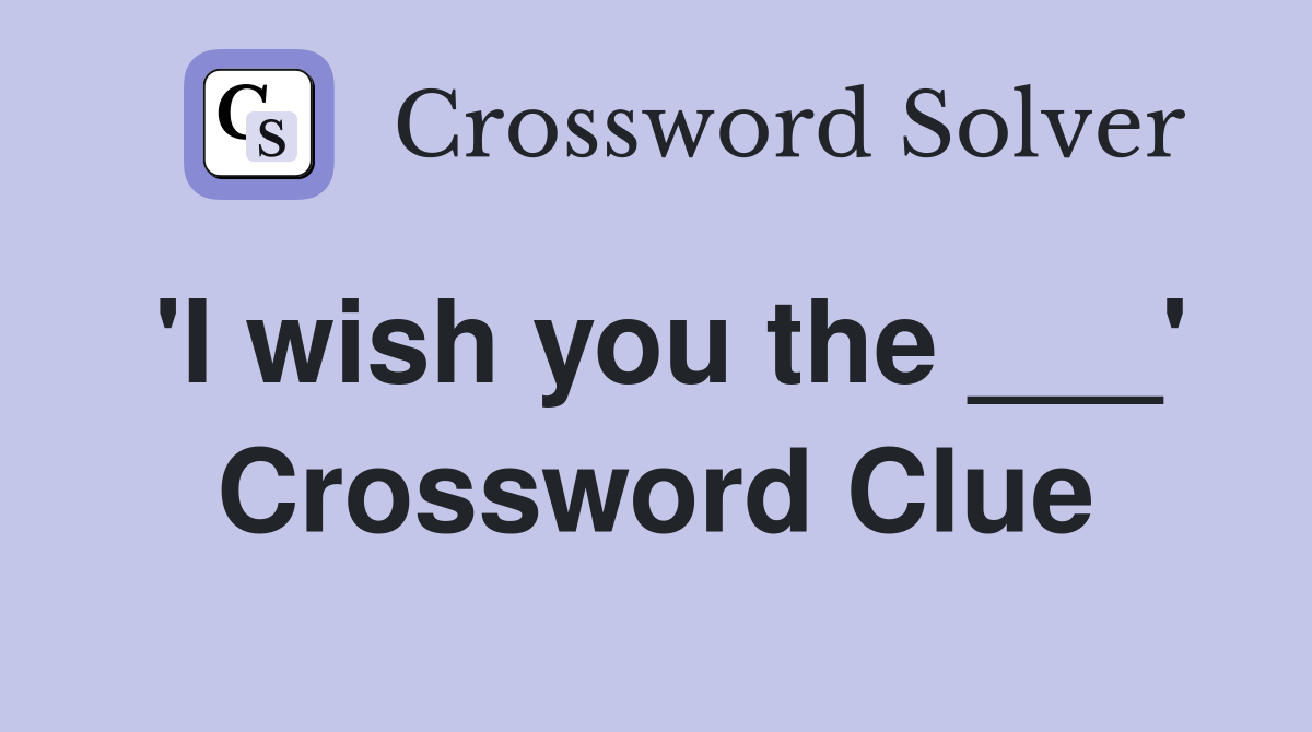 'I wish you the ___' Crossword Clue
