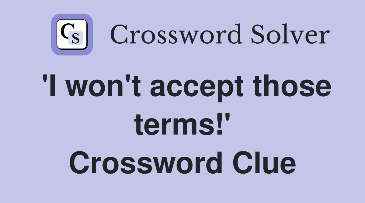 'I won't accept those terms!' Crossword Clue