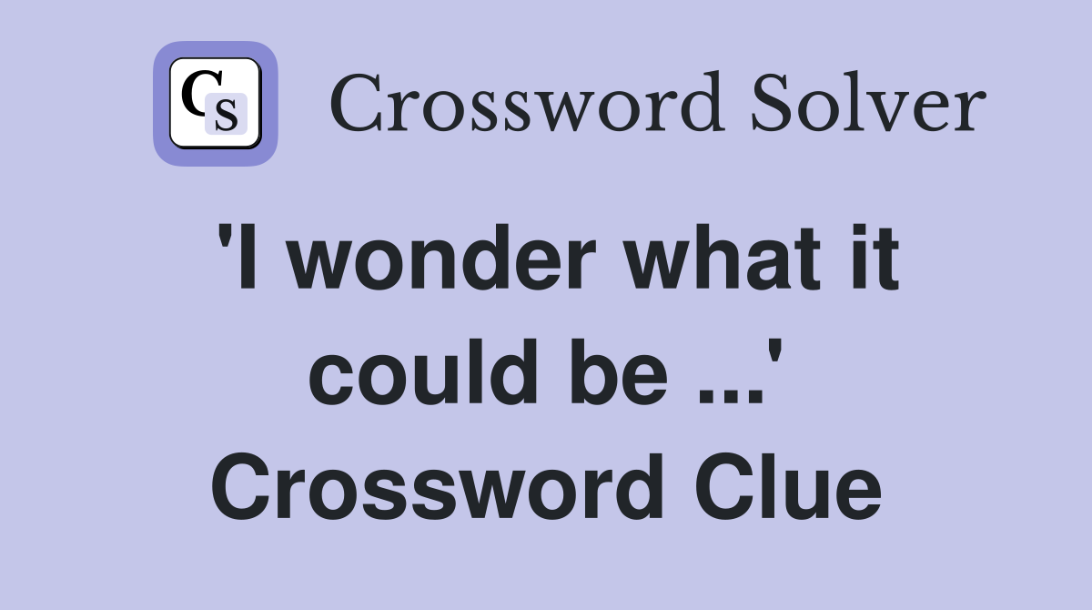 'I wonder what it could be ...' Crossword Clue