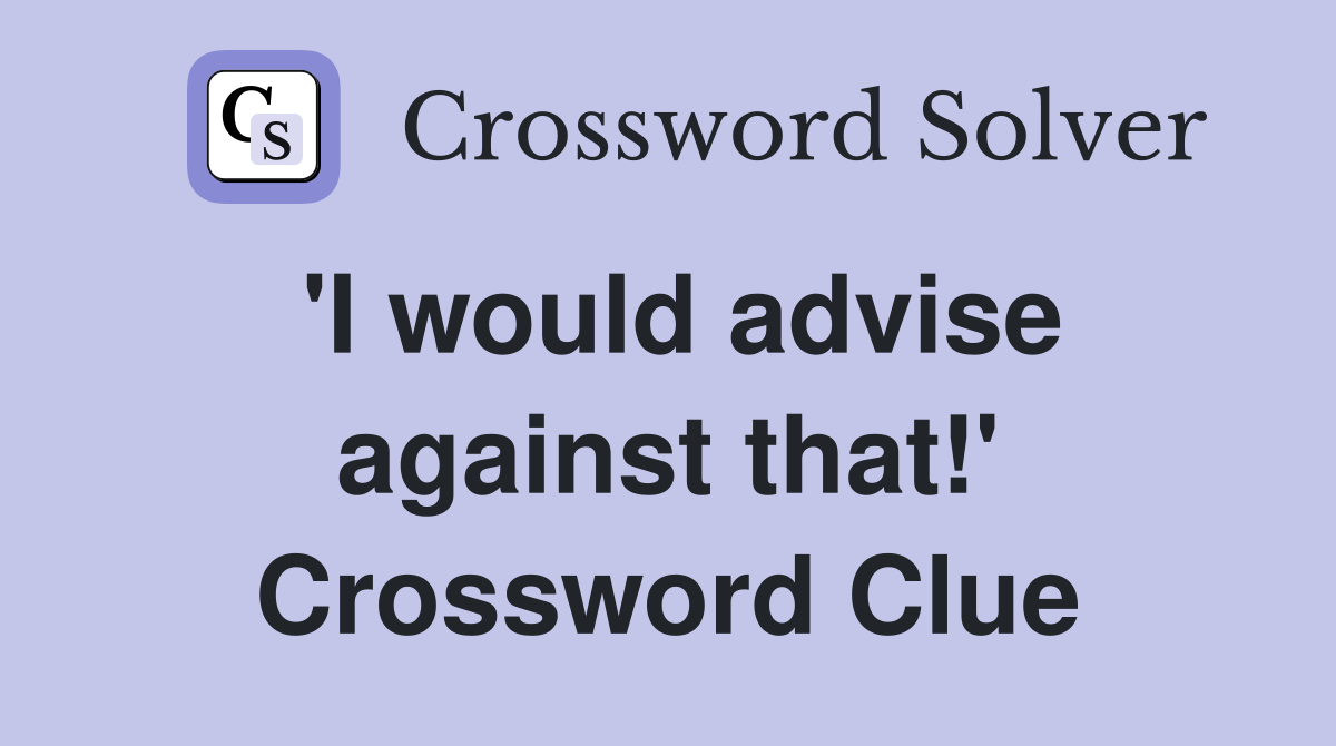 'I would advise against that!' Crossword Clue