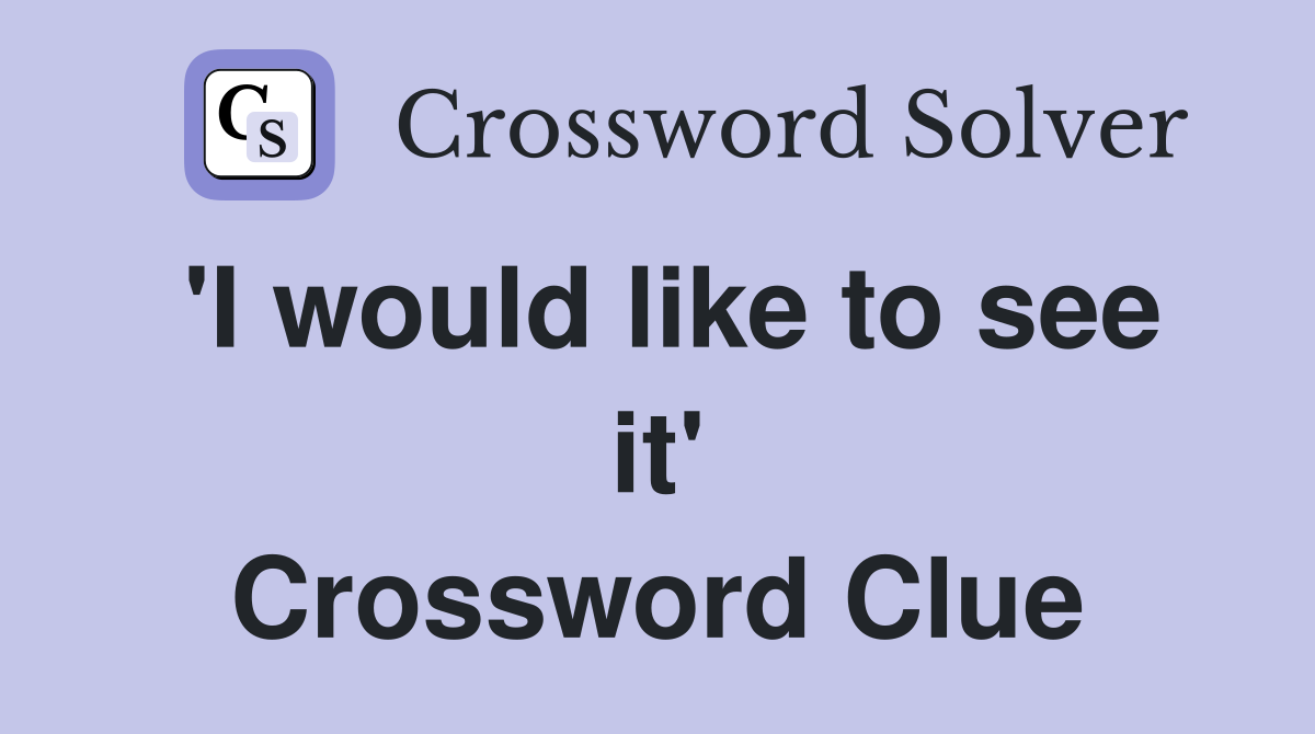 'I would like to see it' Crossword Clue