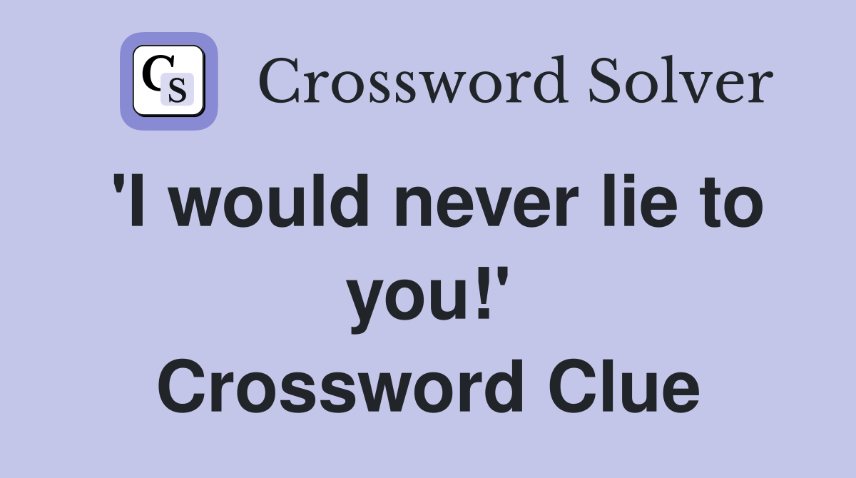 'I would never lie to you!' Crossword Clue
