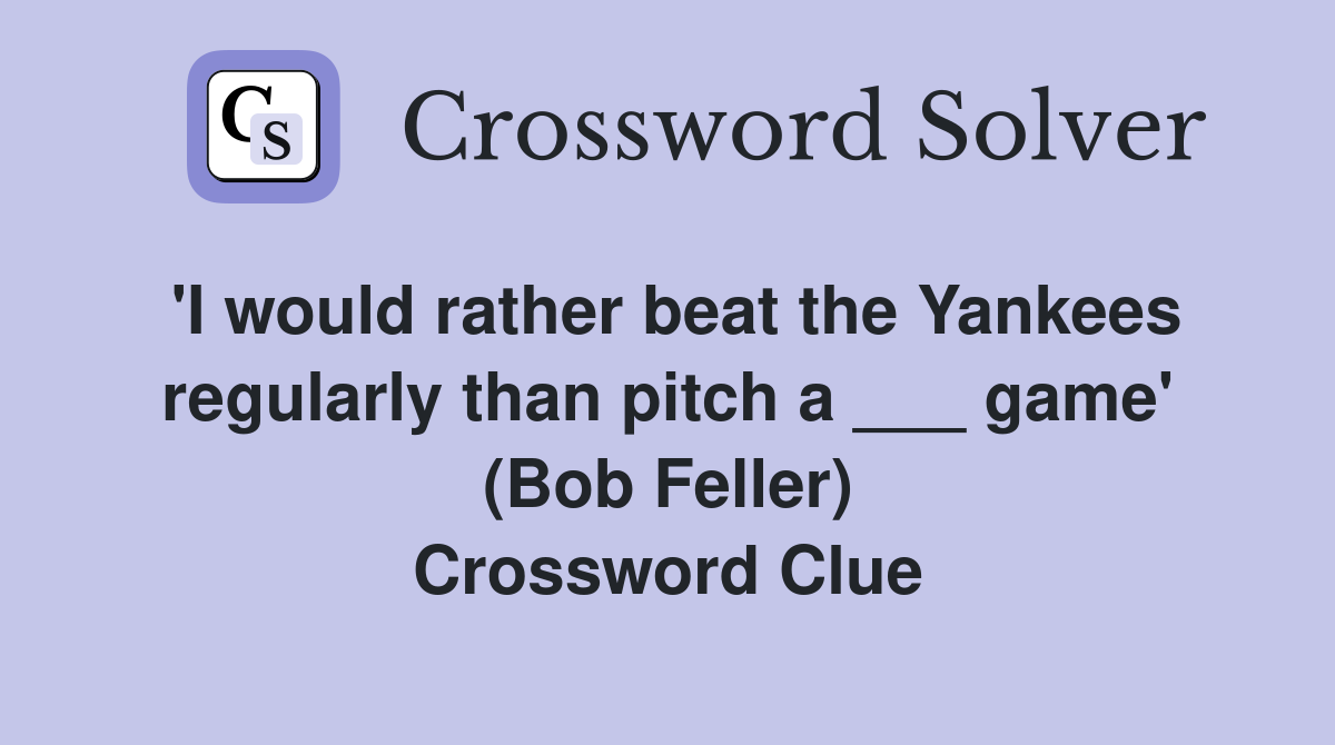 'I would rather beat the Yankees regularly than pitch a ___ game' (Bob Feller) Crossword Clue
