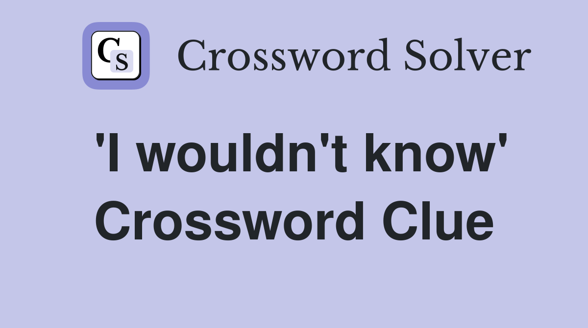 'I wouldn't know' Crossword Clue