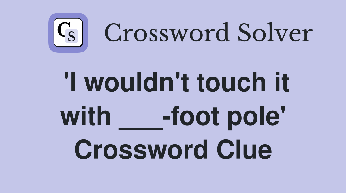 'I wouldn't touch it with ___-foot pole' Crossword Clue
