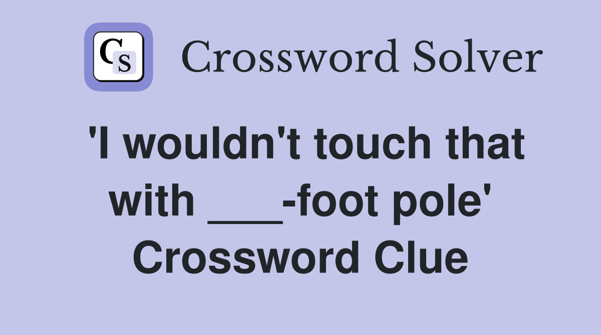 'I wouldn't touch that with ___-foot pole' Crossword Clue