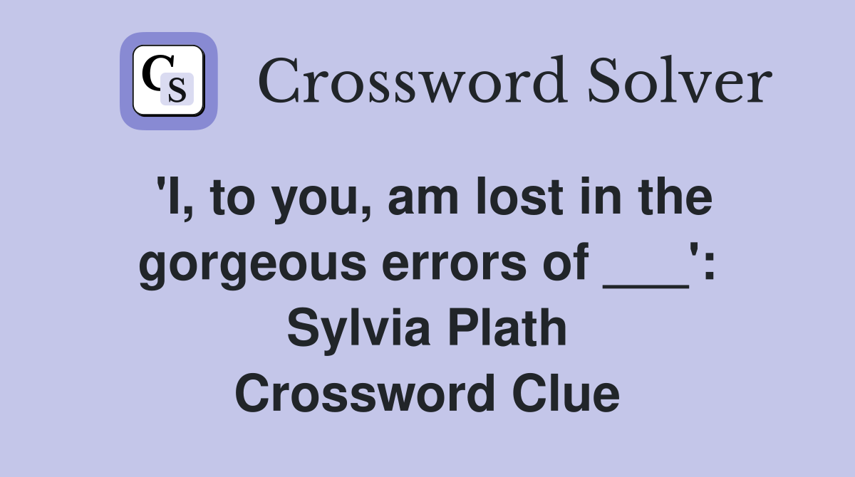'I, to you, am lost in the gorgeous errors of ___': Sylvia Plath Crossword Clue