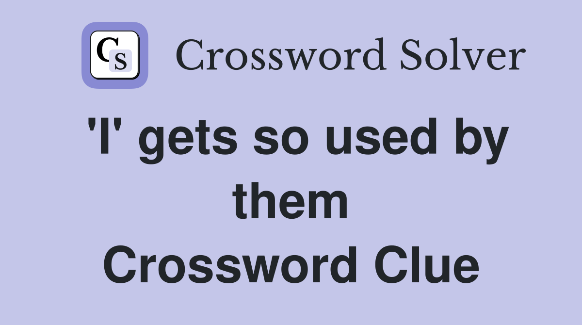 'I' gets so used by them Crossword Clue
