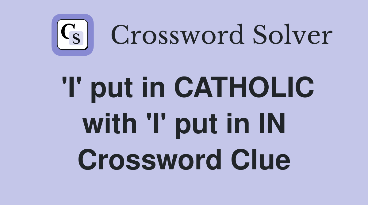 'I' put in CATHOLIC with 'I' put in IN Crossword Clue