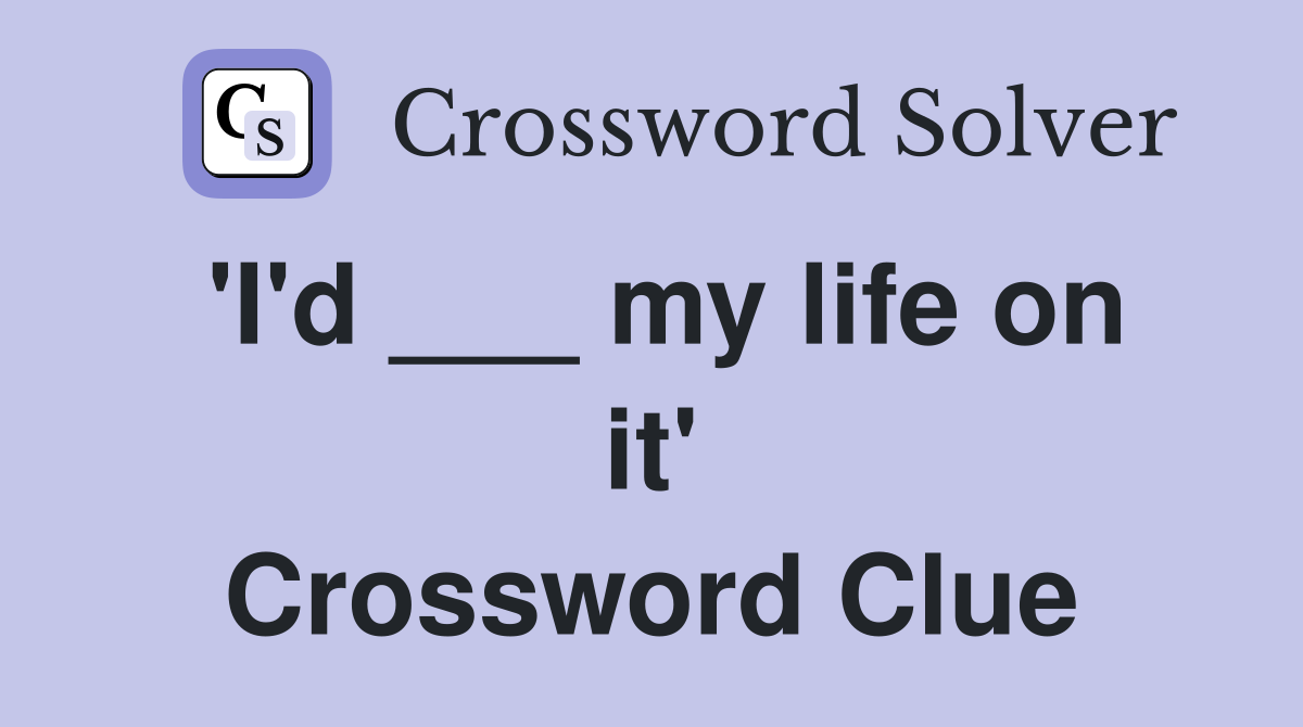 'I'd ___ my life on it' Crossword Clue