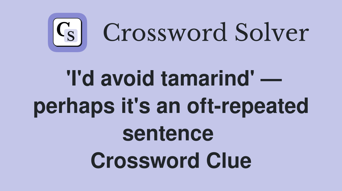 'I'd avoid tamarind' — perhaps it's an oft-repeated sentence  Crossword Clue