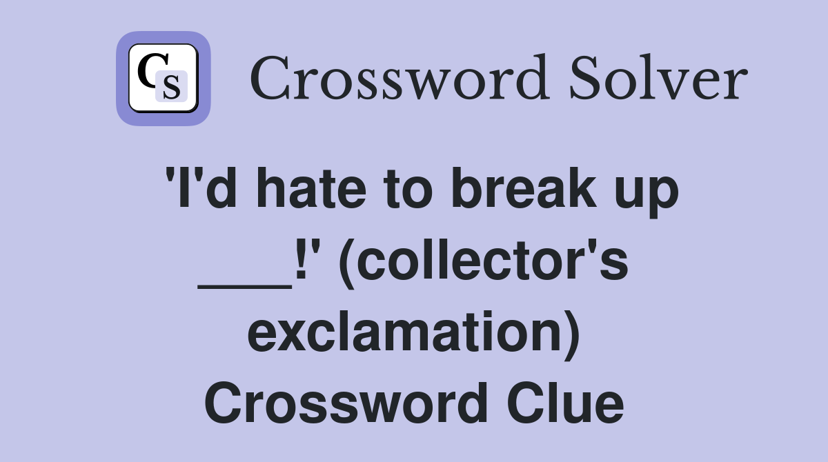 'I'd hate to break up ___!' (collector's exclamation) Crossword Clue