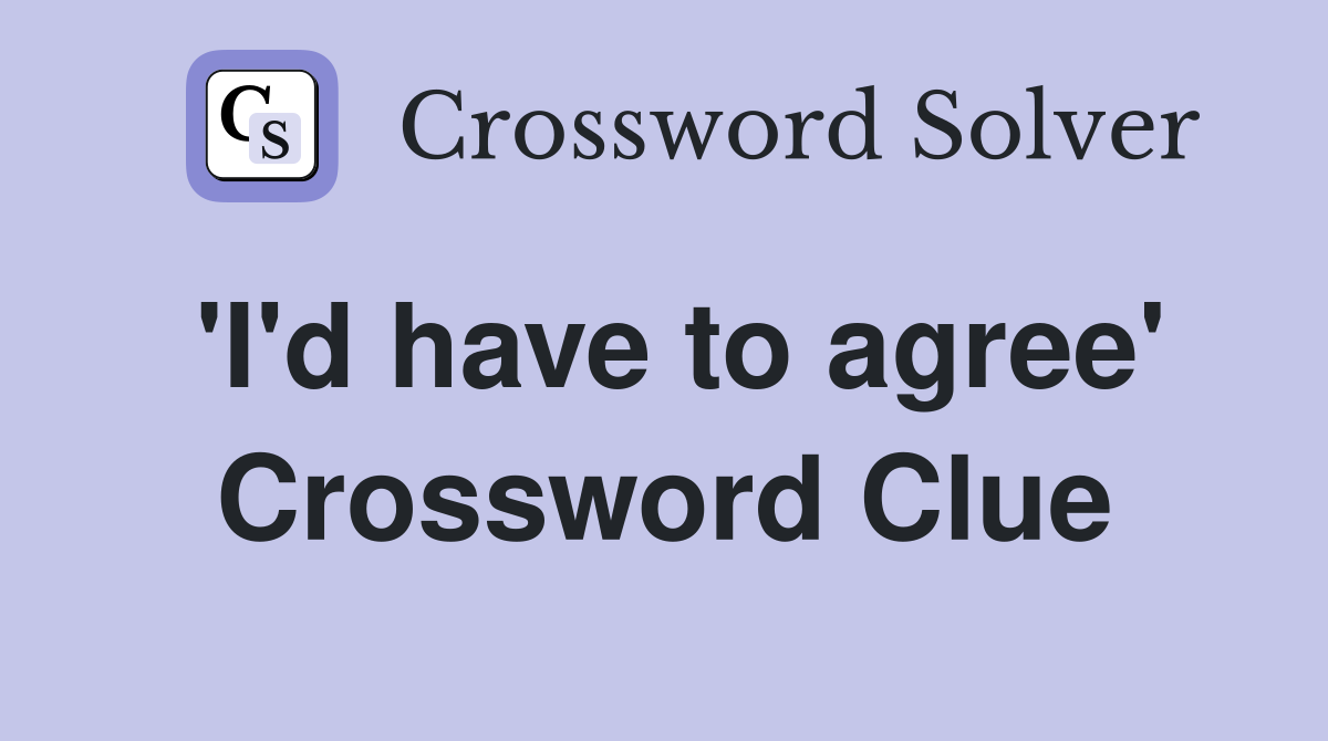'I'd have to agree' Crossword Clue