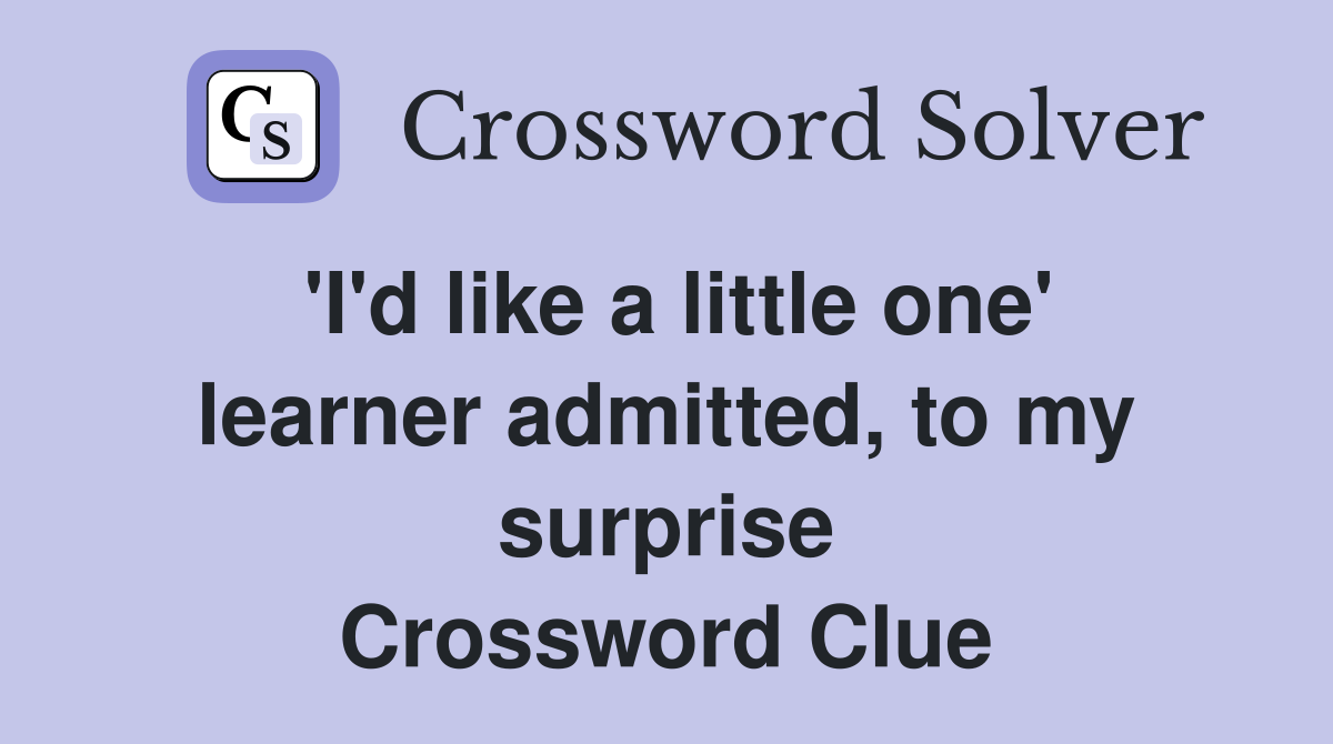 'I'd like a little one' learner admitted, to my surprise Crossword Clue
